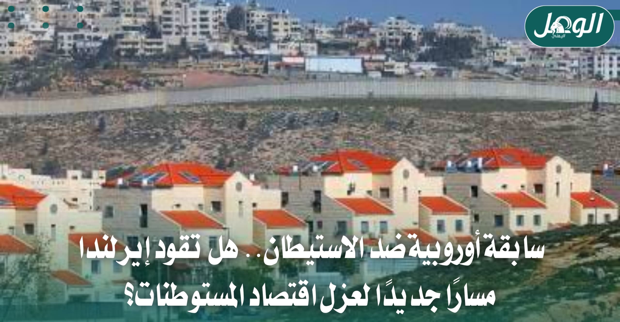إيرلندا تحظر واردات المستوطنات الإسرائيلية.. أول تشريع أوروبي من نوعه