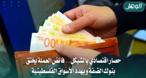 أزمة فائض الشيكل تخنق اقتصاد الضفة وسط قيود إسرائيلية