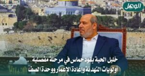 خليل الحية رئيسًا لحماس.. أولويات التهدئة وملفات المرحلة المقبلة