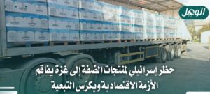 حظر إسرائيلي لمنتجات الضفة يفاقم أزمة اقتصاد غزة