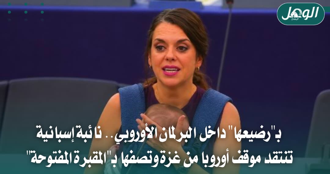 رضيع في البرلمان الأوروبي.. نائبة إسبانية تنتقد مواقف أوروبا من حرب غزة