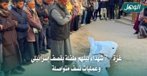 غزة.. 7 شهداء بينهم طفلة بقصف إسرائيلي وعمليات نسف متواصلة