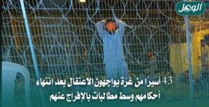 43 أسيرًا من غزة محتجزون رغم انتهاء أحكامهم ومطالبات بالإفراج عنهم
