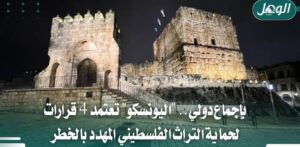 اليونسكو تعتمد 4 قرارات لحماية التراث الفلسطيني ورفض الإجراءات الإسرائيلية