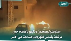 اعتداءات المستوطنين بالضفة.. إحراق مركبات وتدمير شبكة كهرباء