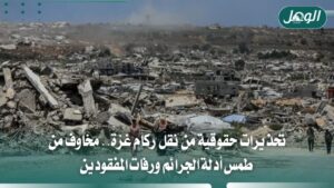 تحذيرات حقوقية من نقل ركام غزة وطمس أدلة الجرائم الإسرائيلية