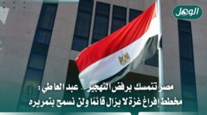 مصر: تهجير الفلسطينيين من غزة خط أحمر ورفض قاطع للمخطط