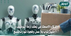 67 مليون شاب بلا عمل.. والذكاء الاصطناعي يهدد الوظائف
