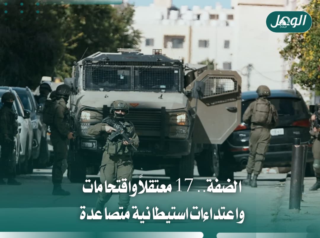 الضفة.. 17 معتقلاً واعتداءات استيطانية متصاعدة بحق الفلسطينيين
