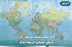 الأمم المتحدة تعتمد تصحيح خريطة العالم وتنصف أفريقيا