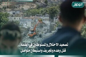 تصعيد الاحتلال والمستوطنين في الضفة: قتل وهدم وتجريف واستيطان