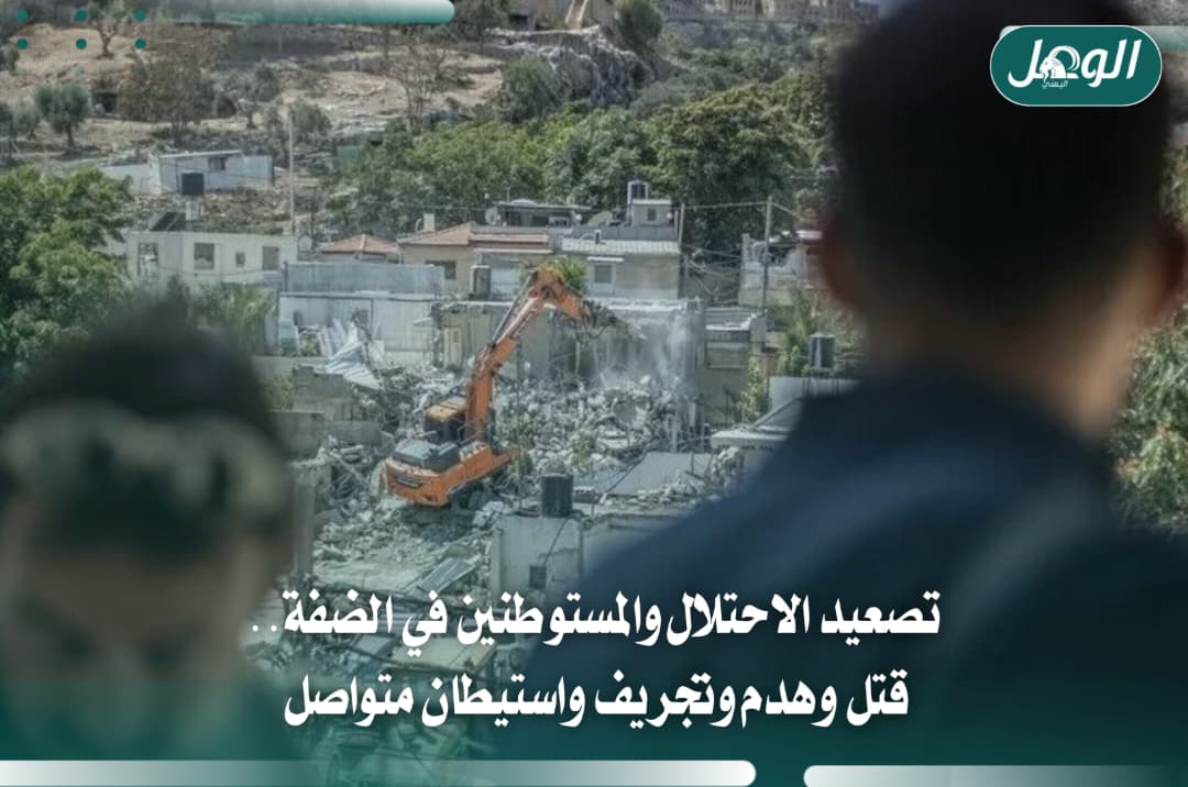تصعيد الاحتلال والمستوطنين في الضفة: قتل وهدم وتجريف واستيطان