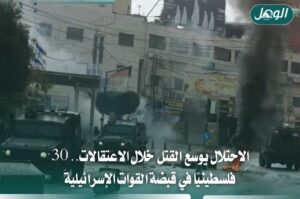 الاحتلال يصعّد القتل خلال الاعتقالات ويحتجز 30 فلسطينيًا