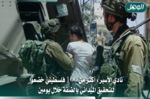 نادي الأسير: التحقيق الميداني يطال أكثر من 100 فلسطيني بالضفة