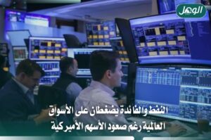 النفط والفائدة يضغطان على الأسواق العالمية رغم صعود الأسهم