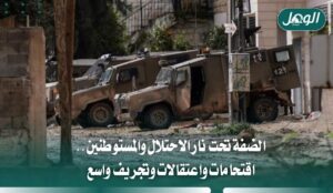 تصعيد الاحتلال والمستوطنين بالضفة: اقتحامات واعتقالات وتجريف