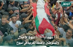 11 شهيدًا و1764 انتهاكًا للاحتلال والمستوطنين بالضفة خلال أسبوع