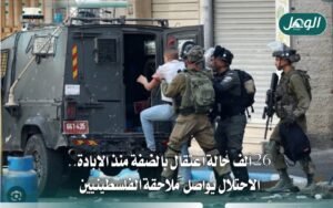 الاحتلال يعتقل 26 ألف فلسطيني بالضفة منذ بدء حرب الإبادة