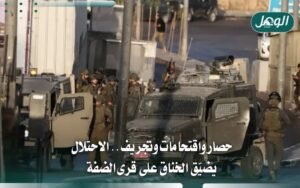 الاحتلال يصعّد بالضفة: حصار واقتحامات وتجريف أراضي الزيتون