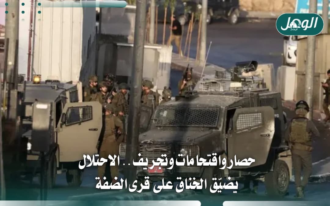 الاحتلال يصعّد بالضفة: حصار واقتحامات وتجريف أراضي الزيتون