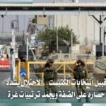 الاحتلال يشدد حصار الضفة ويؤجل ترتيبات غزة لما بعد الانتخابات