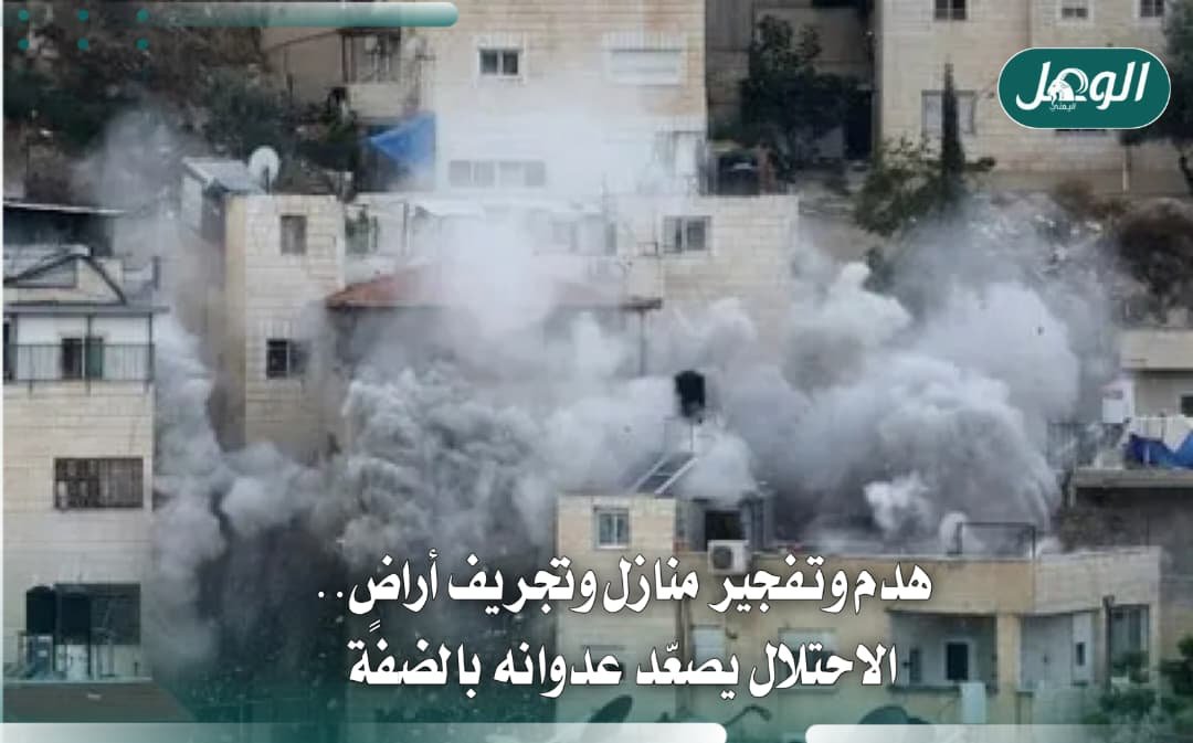 هدم وتفجير منازل وتجريف أراضٍ.. تصعيد إسرائيلي في الضفة الغربية
